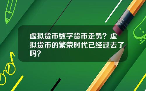 虚拟货币数字货币走势？虚拟货币的繁荣时代已经过去了吗？