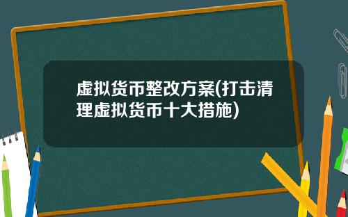虚拟货币整改方案(打击清理虚拟货币十大措施)