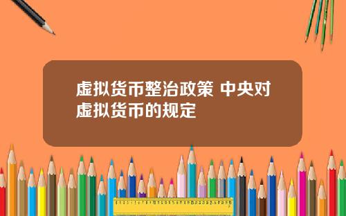 虚拟货币整治政策 中央对虚拟货币的规定