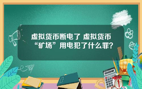 虚拟货币断电了 虚拟货币“矿场”用电犯了什么罪？