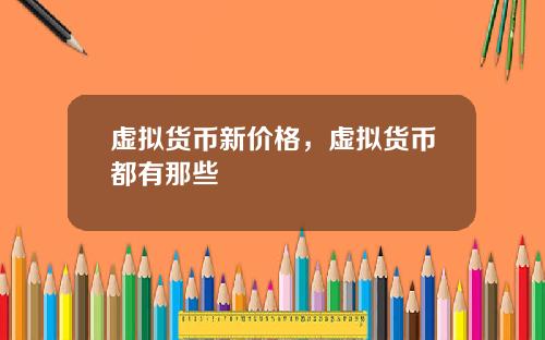 虚拟货币新价格，虚拟货币都有那些