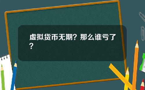 虚拟货币无期？那么谁亏了？