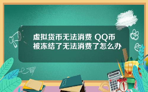 虚拟货币无法消费 QQ币被冻结了无法消费了怎么办