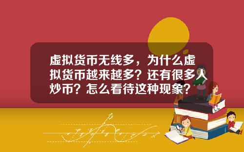 虚拟货币无线多，为什么虚拟货币越来越多？还有很多人炒币？怎么看待这种现象？