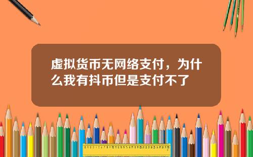虚拟货币无网络支付，为什么我有抖币但是支付不了