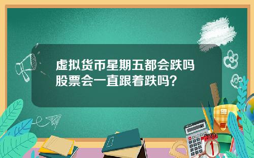 虚拟货币星期五都会跌吗 股票会一直跟着跌吗？