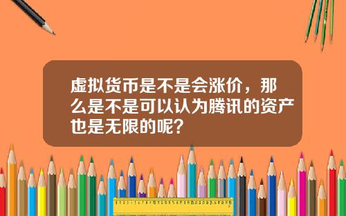 虚拟货币是不是会涨价，那么是不是可以认为腾讯的资产也是无限的呢？