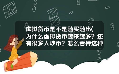 虚拟货币是不是随买随出(为什么虚拟货币越来越多？还有很多人炒币？怎么看待这种现象？)