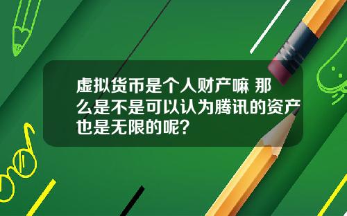 虚拟货币是个人财产嘛 那么是不是可以认为腾讯的资产也是无限的呢？