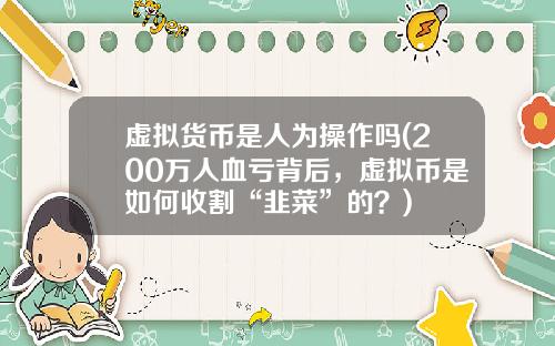 虚拟货币是人为操作吗(200万人血亏背后，虚拟币是如何收割“韭菜”的？)
