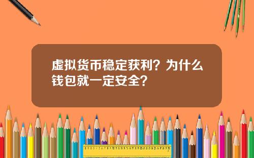 虚拟货币稳定获利？为什么钱包就一定安全？