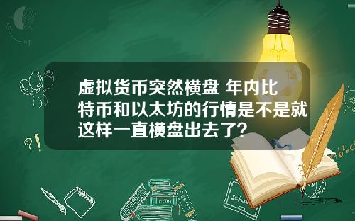 虚拟货币突然横盘 年内比特币和以太坊的行情是不是就这样一直横盘出去了？