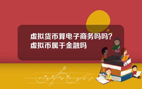 虚拟货币算电子商务吗吗？虚拟币属于金融吗