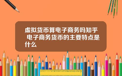 虚拟货币算电子商务吗知乎 电子商务货币的主要特点是什么