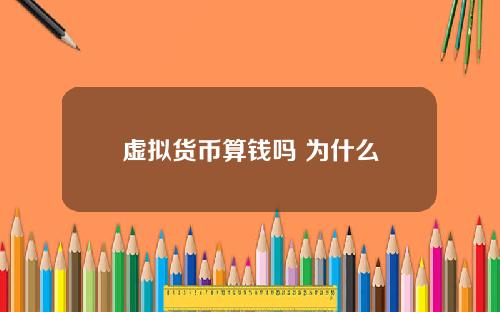 虚拟货币算钱吗 为什么