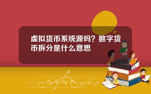 虚拟货币系统源码？数字货币拆分是什么意思