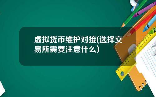 虚拟货币维护对接(选择交易所需要注意什么)