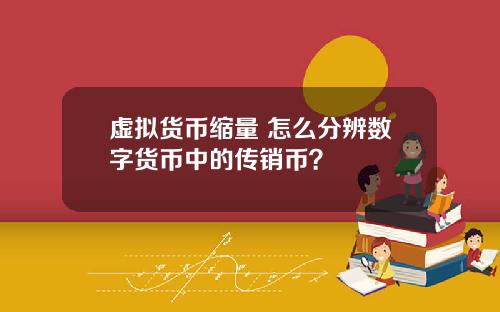 虚拟货币缩量 怎么分辨数字货币中的传销币？