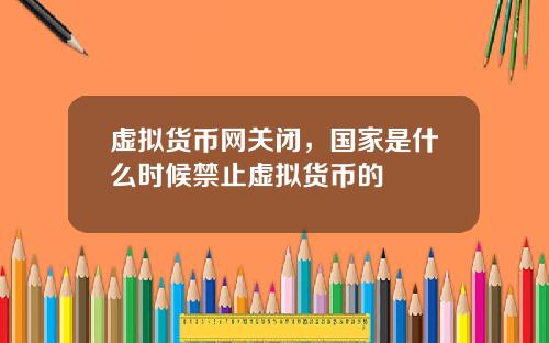 虚拟货币网关闭，国家是什么时候禁止虚拟货币的