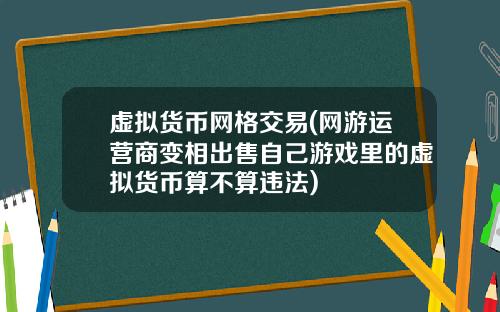 虚拟货币网格交易(网游运营商变相出售自己游戏里的虚拟货币算不算违法)