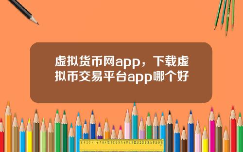 虚拟货币网app，下载虚拟币交易平台app哪个好