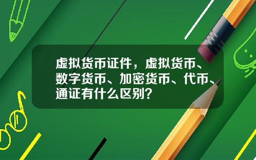 虚拟货币证件，虚拟货币、数字货币、加密货币、代币、通证有什么区别？