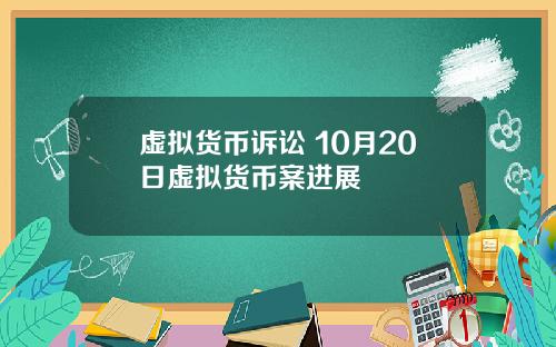 虚拟货币诉讼 10月20日虚拟货币案进展