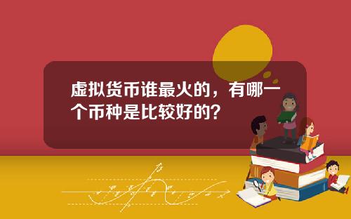 虚拟货币谁最火的，有哪一个币种是比较好的？