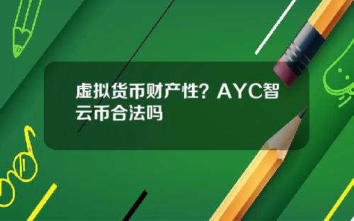 虚拟货币财产性？AYC智云币合法吗