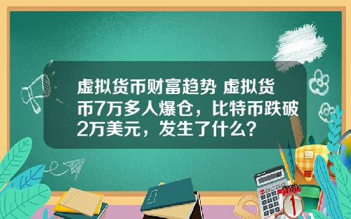 虚拟货币财富趋势 虚拟货币7万多人爆仓，比特币跌破2万美元，发生了什么？