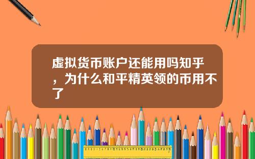 虚拟货币账户还能用吗知乎，为什么和平精英领的币用不了