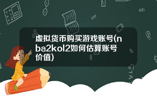 虚拟货币购买游戏账号(nba2kol2如何估算账号价值)