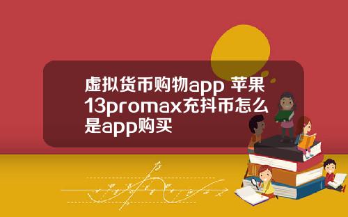 虚拟货币购物app 苹果13promax充抖币怎么是app购买