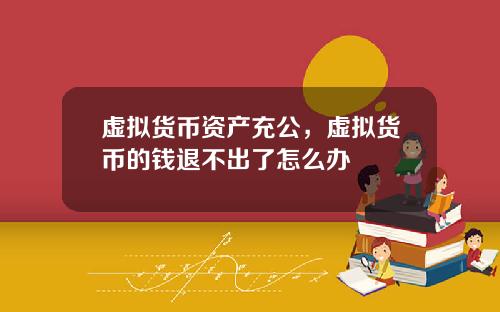 虚拟货币资产充公，虚拟货币的钱退不出了怎么办