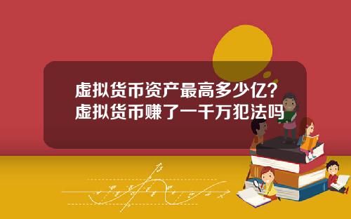 虚拟货币资产最高多少亿？虚拟货币赚了一千万犯法吗