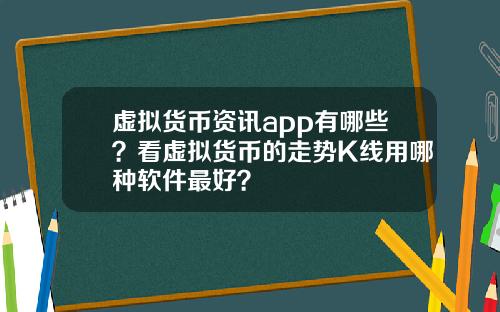 虚拟货币资讯app有哪些？看虚拟货币的走势K线用哪种软件最好？