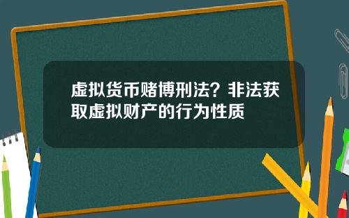 虚拟货币赌博刑法？非法获取虚拟财产的行为性质