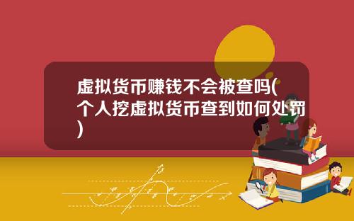 虚拟货币赚钱不会被查吗(个人挖虚拟货币查到如何处罚)
