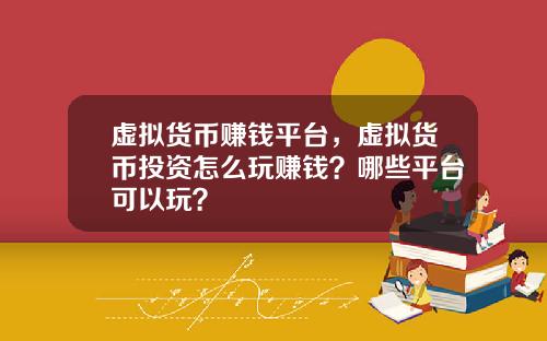 虚拟货币赚钱平台，虚拟货币投资怎么玩赚钱？哪些平台可以玩？