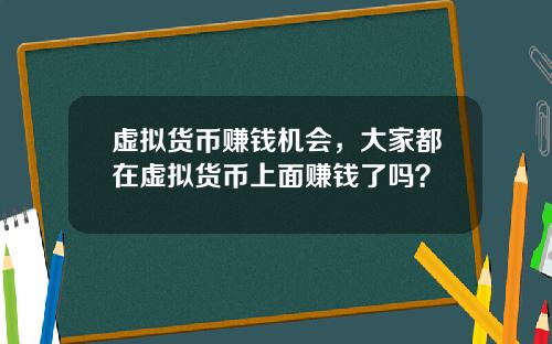 虚拟货币赚钱机会，大家都在虚拟货币上面赚钱了吗？