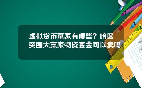 虚拟货币赢家有哪些？暗区突围大赢家物资赛金可以卖吗