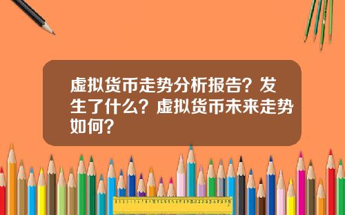 虚拟货币走势分析报告？发生了什么？虚拟货币未来走势如何？
