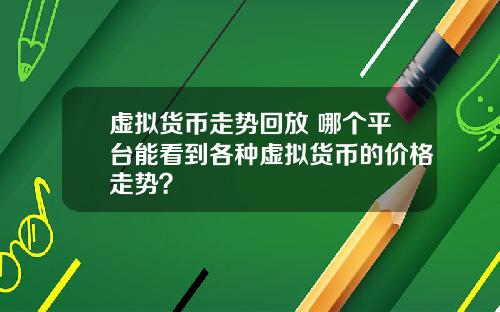 虚拟货币走势回放 哪个平台能看到各种虚拟货币的价格走势？