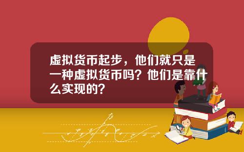 虚拟货币起步，他们就只是一种虚拟货币吗？他们是靠什么实现的？