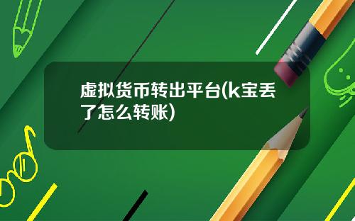 虚拟货币转出平台(k宝丢了怎么转账)