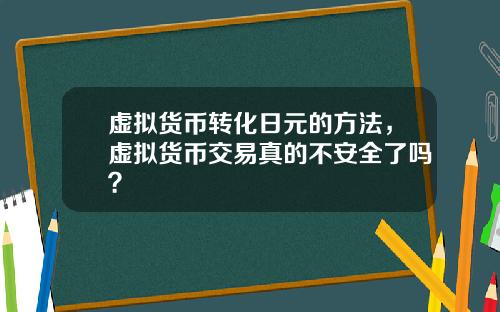 虚拟货币转化日元的方法，虚拟货币交易真的不安全了吗？