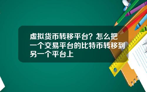 虚拟货币转移平台？怎么把一个交易平台的比特币转移到另一个平台上