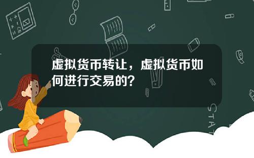 虚拟货币转让，虚拟货币如何进行交易的？