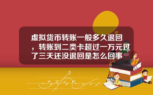 虚拟货币转账一般多久退回，转账到二类卡超过一万元过了三天还没退回是怎么回事