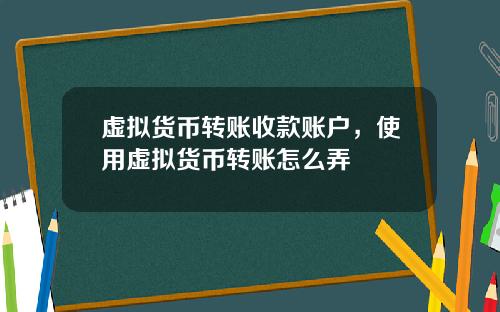 虚拟货币转账收款账户，使用虚拟货币转账怎么弄